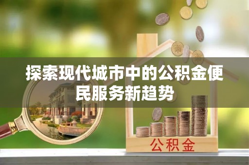 穆棱探索现代城市中的公积金便民服务新趋势
