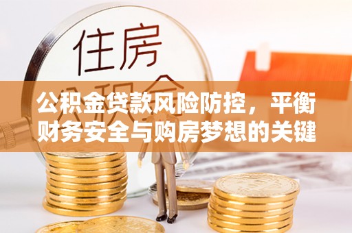 穆棱公积金贷款风险防控，平衡财务安全与购房梦想的关键