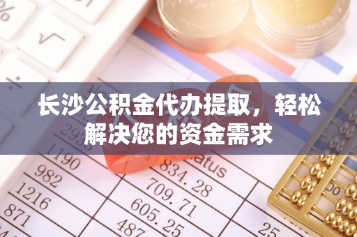 穆棱长沙公积金代办提取，轻松解决您的资金需求