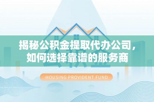 穆棱揭秘公积金提取代办公司，如何选择靠谱的服务商