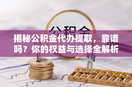 穆棱揭秘公积金代办提取，靠谱吗？你的权益与选择全解析