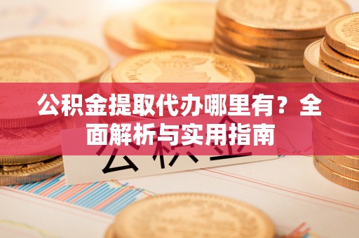 穆棱公积金提取代办哪里有？全面解析与实用指南