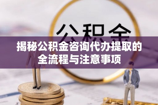 穆棱揭秘公积金咨询代办提取的全流程与注意事项