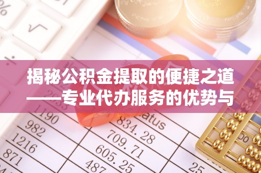 穆棱揭秘公积金提取的便捷之道——专业代办服务的优势与选择