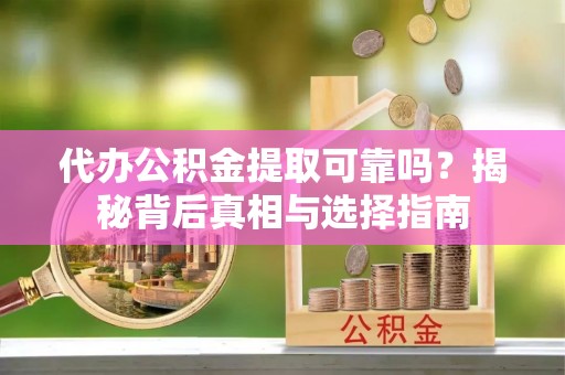穆棱代办公积金提取可靠吗？揭秘背后真相与选择指南