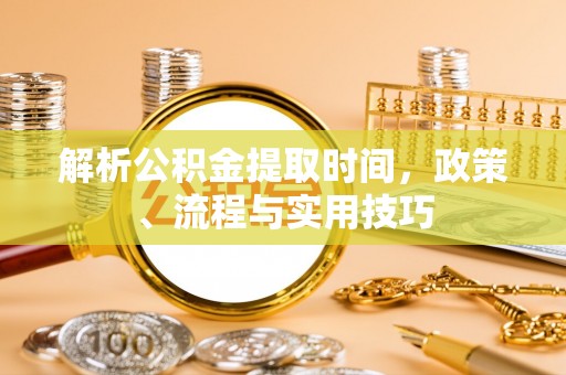穆棱解析公积金提取时间，政策、流程与实用技巧