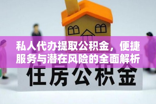 穆棱私人代办提取公积金，便捷服务与潜在风险的全面解析