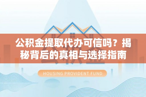 穆棱公积金提取代办可信吗？揭秘背后的真相与选择指南