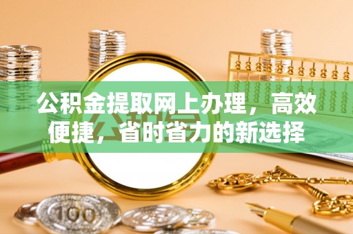 穆棱公积金提取网上办理，高效便捷，省时省力的新选择