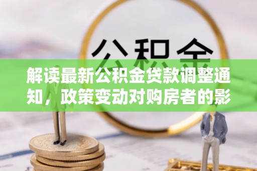 穆棱解读最新公积金贷款调整通知，政策变动对购房者的影响