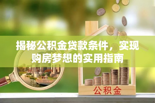 穆棱揭秘公积金贷款条件，实现购房梦想的实用指南