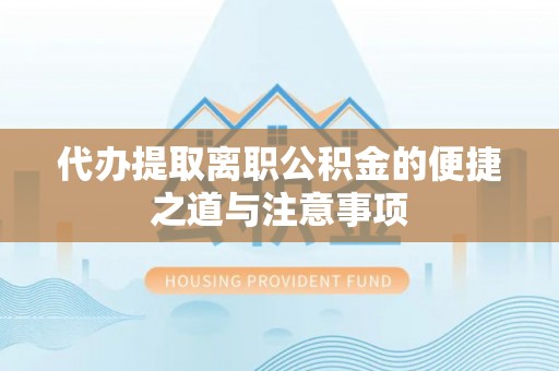 穆棱代办提取离职公积金的便捷之道与注意事项