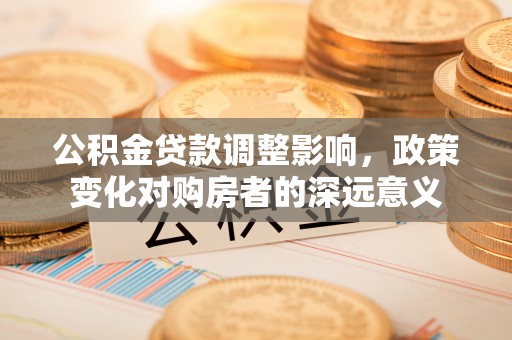 穆棱公积金贷款调整影响，政策变化对购房者的深远意义