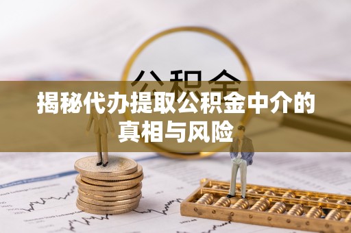 穆棱揭秘代办提取公积金中介的真相与风险