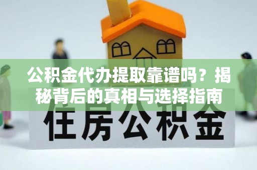 穆棱公积金代办提取靠谱吗？揭秘背后的真相与选择指南