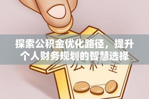 穆棱探索公积金优化路径，提升个人财务规划的智慧选择