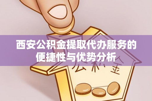 穆棱西安公积金提取代办服务的便捷性与优势分析