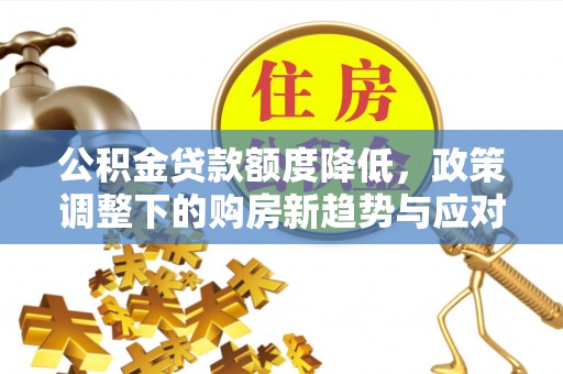 穆棱公积金贷款额度降低，政策调整下的购房新趋势与应对策略