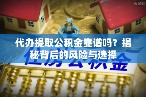 穆棱代办提取公积金靠谱吗？揭秘背后的风险与选择
