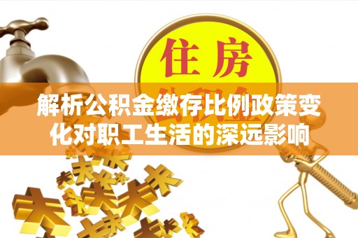 穆棱解析公积金缴存比例政策变化对职工生活的深远影响
