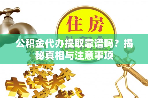 穆棱公积金代办提取靠谱吗？揭秘真相与注意事项