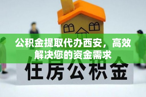 穆棱公积金提取代办西安，高效解决您的资金需求