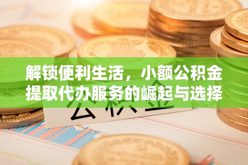 穆棱解锁便利生活，小额公积金提取代办服务的崛起与选择