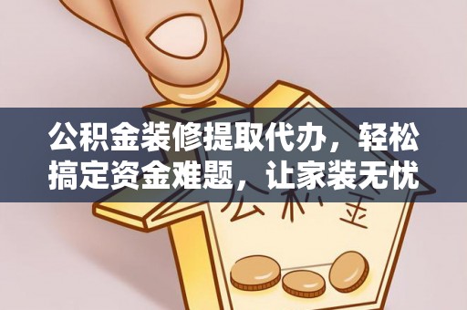 穆棱公积金装修提取代办，轻松搞定资金难题，让家装无忧