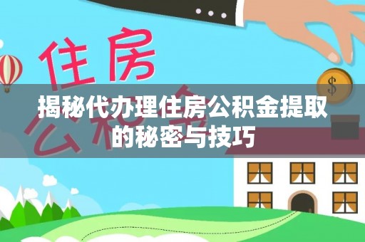 穆棱揭秘代办理住房公积金提取的秘密与技巧