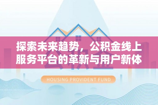 穆棱探索未来趋势，公积金线上服务平台的革新与用户新体验