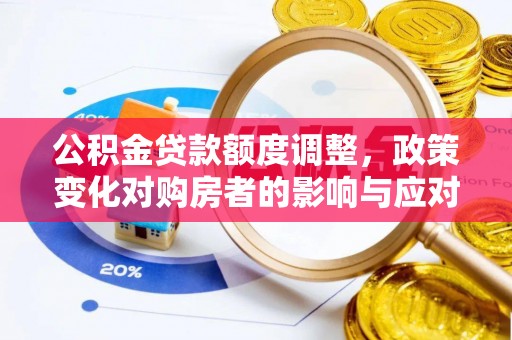 穆棱公积金贷款额度调整，政策变化对购房者的影响与应对策略