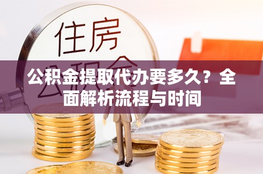 穆棱公积金提取代办要多久？全面解析流程与时间