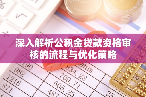 穆棱深入解析公积金贷款资格审核的流程与优化策略