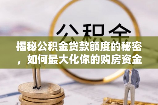 穆棱揭秘公积金贷款额度的秘密，如何最大化你的购房资金
