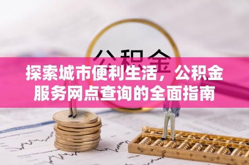 穆棱探索城市便利生活，公积金服务网点查询的全面指南