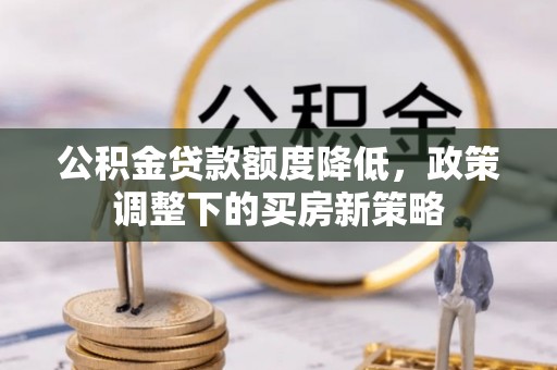 穆棱公积金贷款额度降低，政策调整下的买房新策略