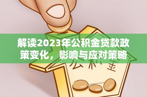 穆棱解读2023年公积金贷款政策变化，影响与应对策略