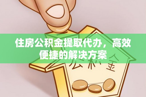 穆棱住房公积金提取代办，高效便捷的解决方案