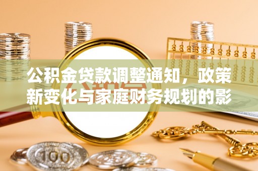穆棱公积金贷款调整通知，政策新变化与家庭财务规划的影响