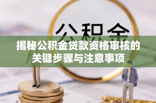 穆棱揭秘公积金贷款资格审核的关键步骤与注意事项