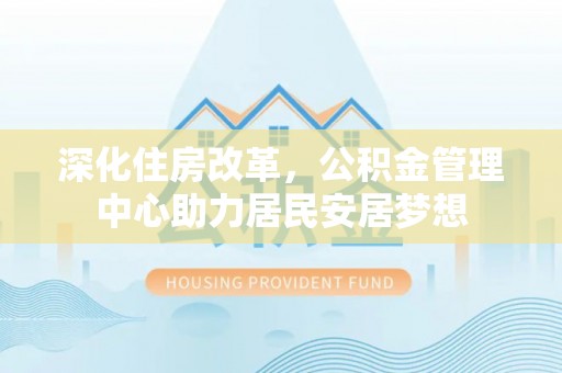 穆棱深化住房改革，公积金管理中心助力居民安居梦想