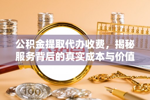穆棱公积金提取代办收费，揭秘服务背后的真实成本与价值