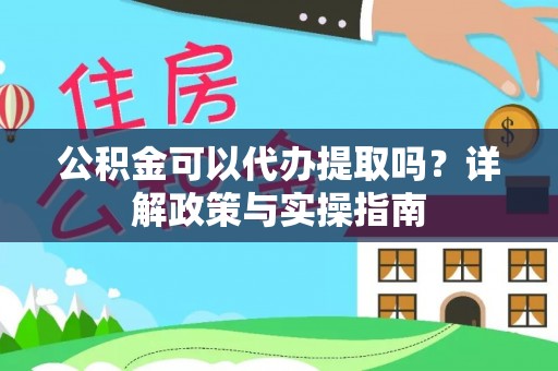 穆棱公积金可以代办提取吗？详解政策与实操指南