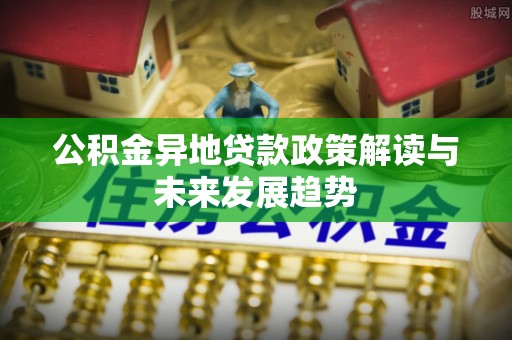 穆棱公积金异地贷款政策解读与未来发展趋势