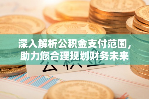 穆棱深入解析公积金支付范围，助力您合理规划财务未来