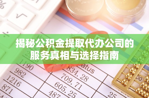 穆棱揭秘公积金提取代办公司的服务真相与选择指南