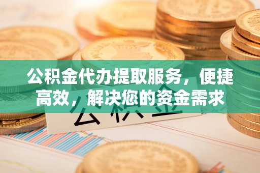 穆棱公积金代办提取服务，便捷高效，解决您的资金需求