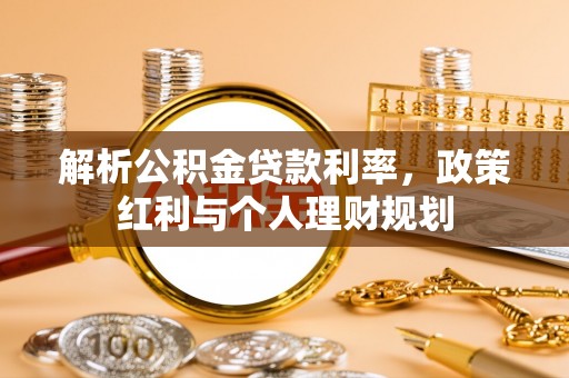穆棱解析公积金贷款利率，政策红利与个人理财规划