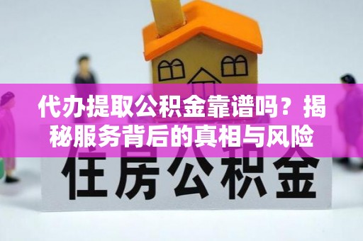 穆棱代办提取公积金靠谱吗？揭秘服务背后的真相与风险