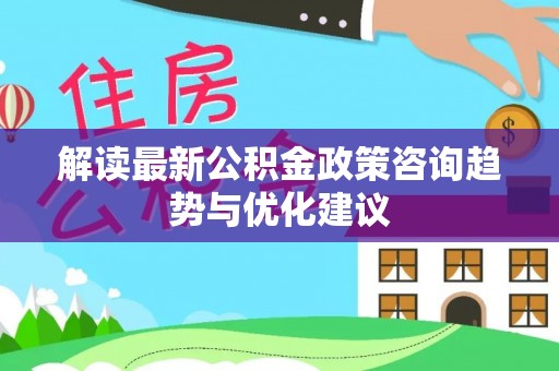 穆棱解读最新公积金政策咨询趋势与优化建议